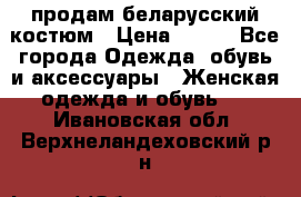 продам беларусский костюм › Цена ­ 500 - Все города Одежда, обувь и аксессуары » Женская одежда и обувь   . Ивановская обл.,Верхнеландеховский р-н
